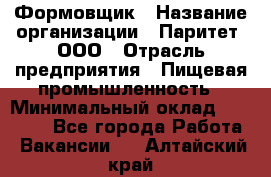 Формовщик › Название организации ­ Паритет, ООО › Отрасль предприятия ­ Пищевая промышленность › Минимальный оклад ­ 21 000 - Все города Работа » Вакансии   . Алтайский край